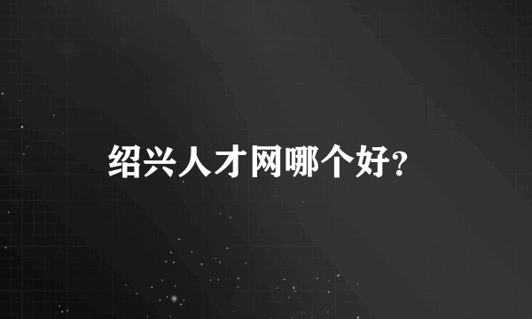 绍兴人才网哪个好？