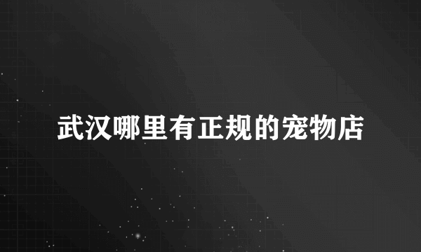 武汉哪里有正规的宠物店