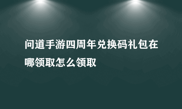 问道手游四周年兑换码礼包在哪领取怎么领取
