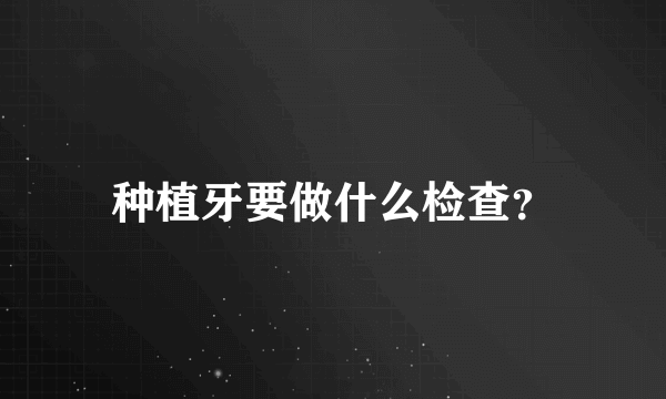 种植牙要做什么检查？