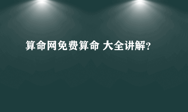 算命网免费算命 大全讲解？