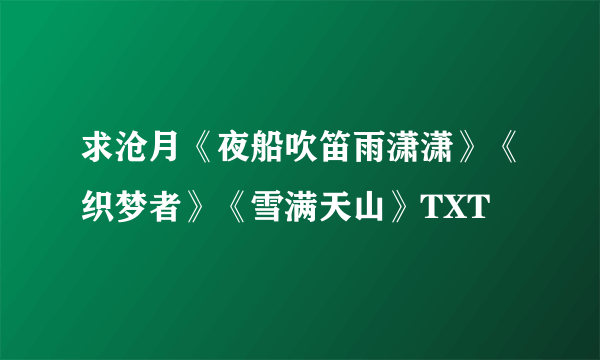 求沧月《夜船吹笛雨潇潇》《织梦者》《雪满天山》TXT