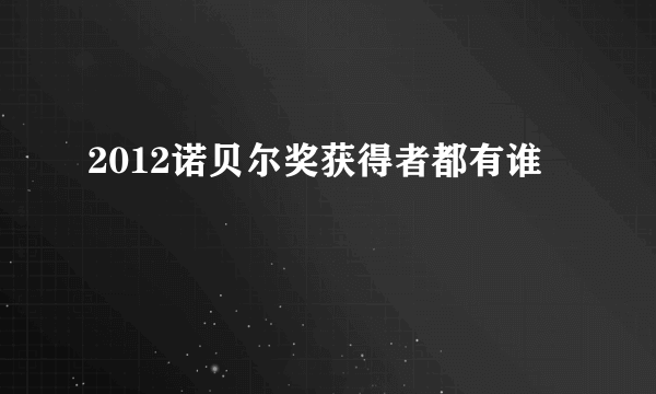 2012诺贝尔奖获得者都有谁