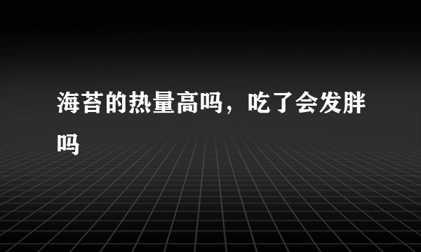 海苔的热量高吗，吃了会发胖吗
