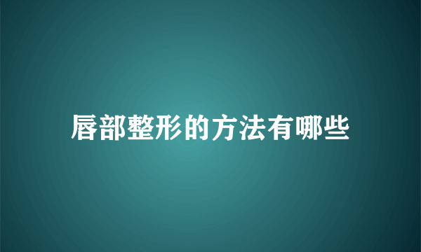 唇部整形的方法有哪些