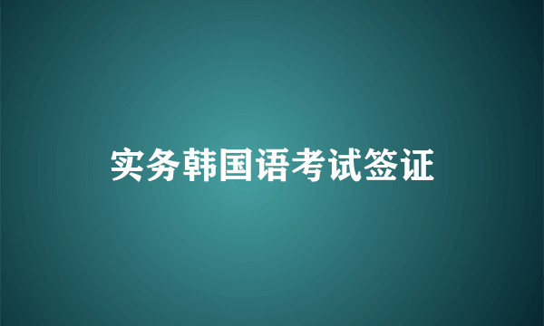 实务韩国语考试签证