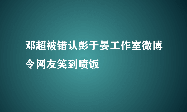 邓超被错认彭于晏工作室微博令网友笑到喷饭