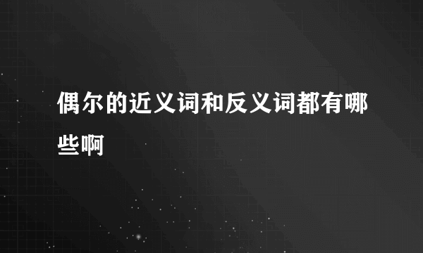 偶尔的近义词和反义词都有哪些啊
