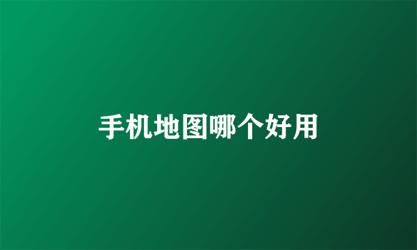 手机地图哪个好用