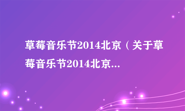 草莓音乐节2014北京（关于草莓音乐节2014北京的简介）