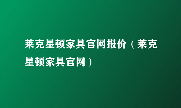 莱克星顿家具官网报价(莱克星顿家具官网)