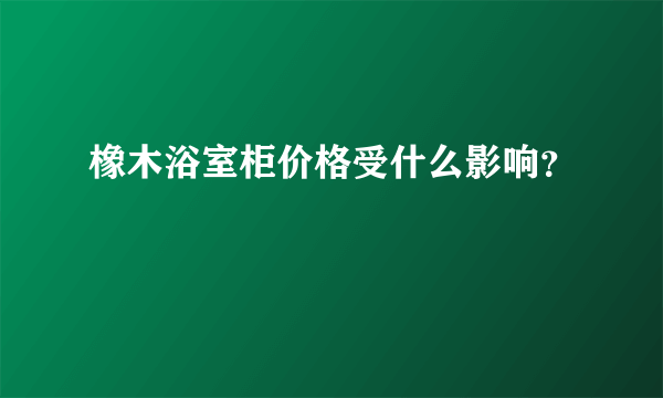 橡木浴室柜价格受什么影响？