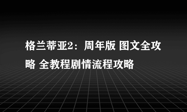 格兰蒂亚2：周年版 图文全攻略 全教程剧情流程攻略