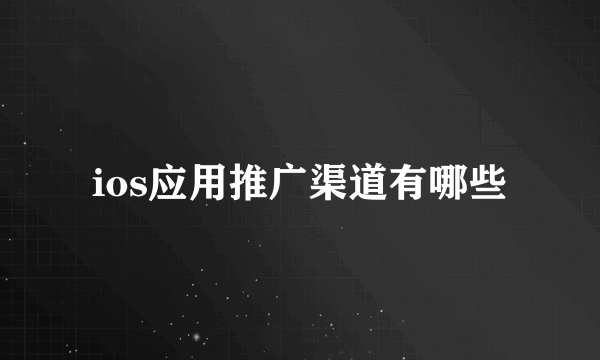 ios应用推广渠道有哪些