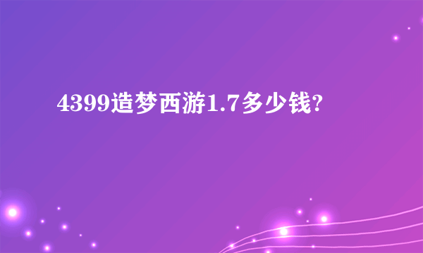 4399造梦西游1.7多少钱?