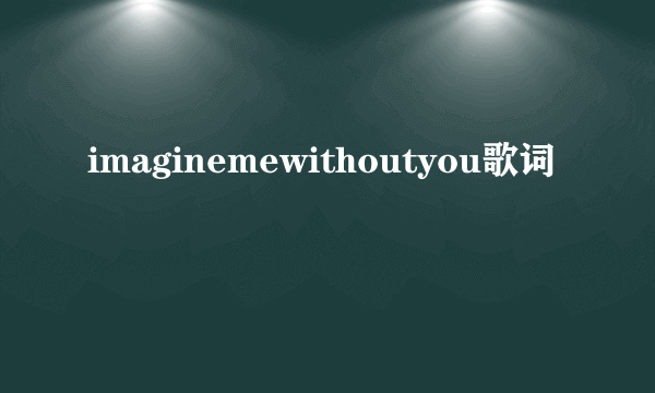 imaginemewithoutyou歌词