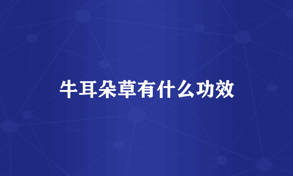 牛耳朵草有什么功效