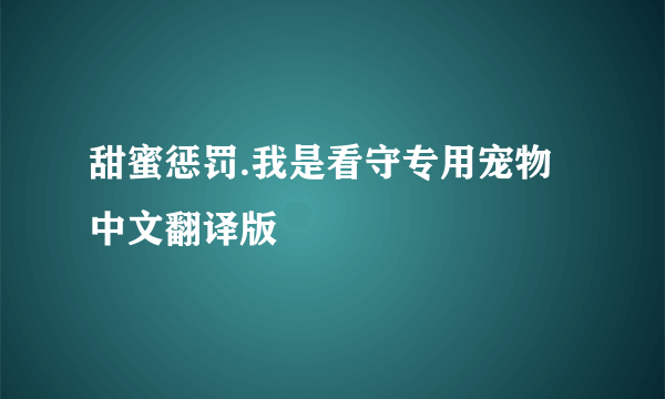 甜蜜惩罚.我是看守专用宠物中文翻译版