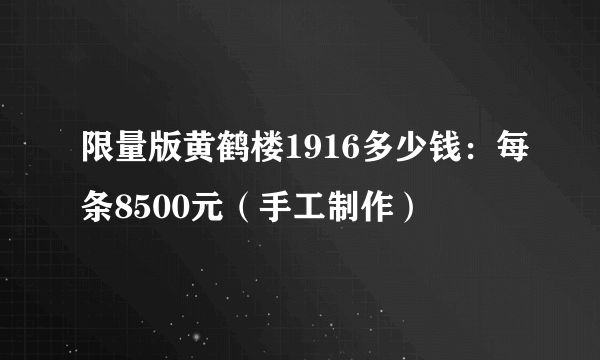 限量版黄鹤楼1916多少钱：每条8500元（手工制作）