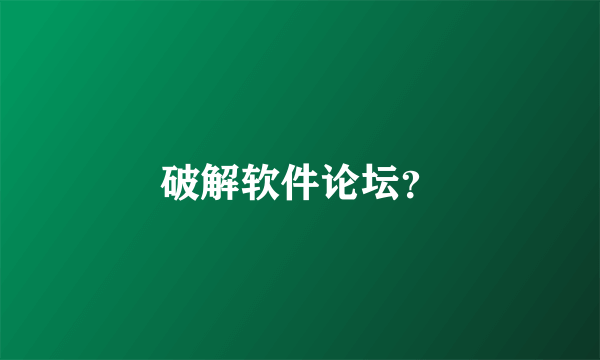 破解软件论坛？