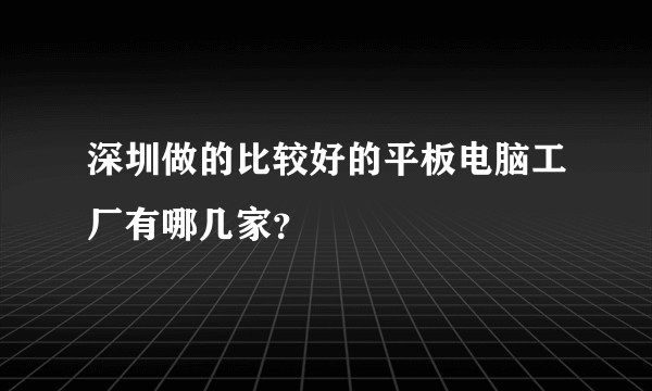 深圳做的比较好的平板电脑工厂有哪几家？
