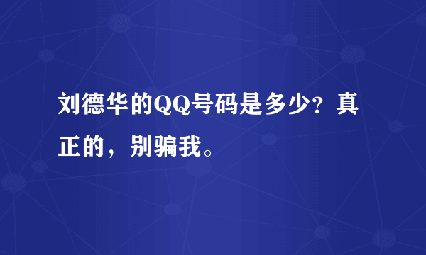 刘德华的QQ号码是多少？真正的，别骗我。