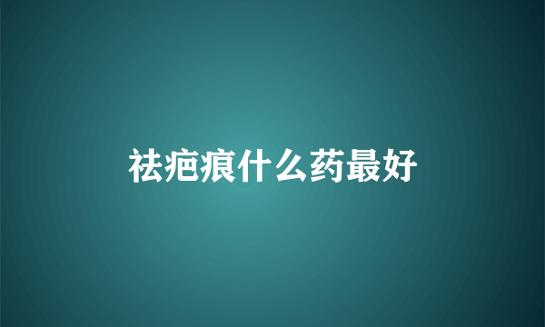 祛疤痕什么药最好