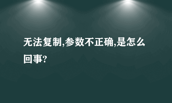 无法复制,参数不正确,是怎么回事?