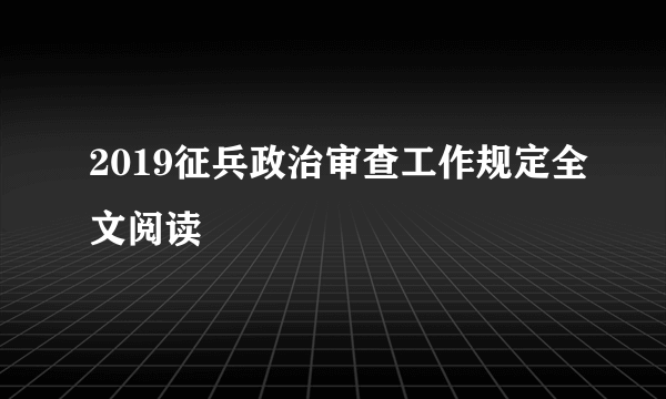 2019征兵政治审查工作规定全文阅读