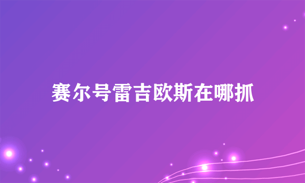 赛尔号雷吉欧斯在哪抓
