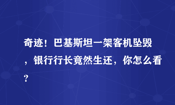 奇迹！巴基斯坦一架客机坠毁，银行行长竟然生还，你怎么看？