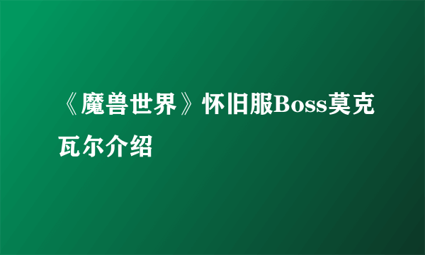 《魔兽世界》怀旧服Boss莫克瓦尔介绍