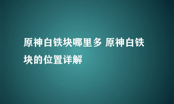 原神白铁块哪里多 原神白铁块的位置详解