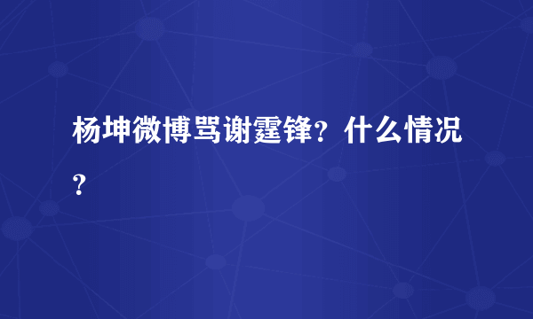 杨坤微博骂谢霆锋？什么情况？