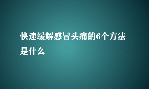 快速缓解感冒头痛的6个方法是什么
