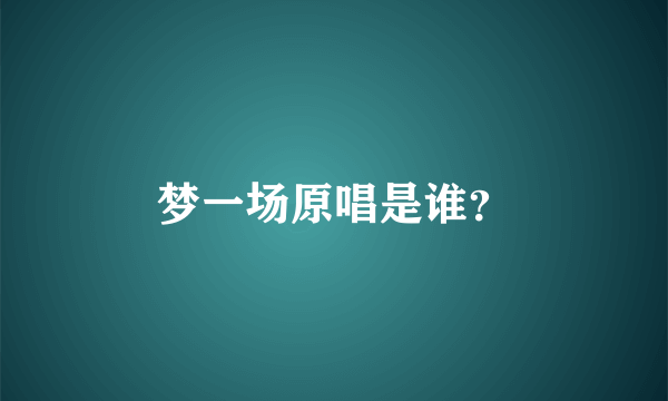 梦一场原唱是谁？