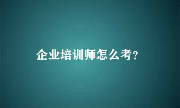 企业培训师怎么考？
