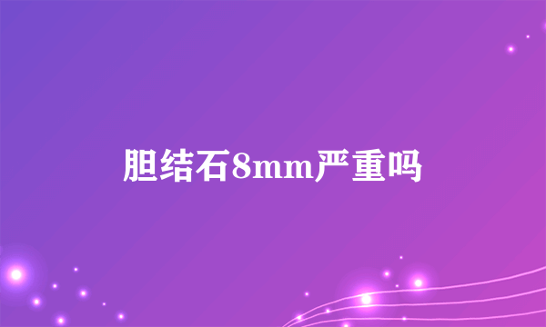 胆结石8mm严重吗