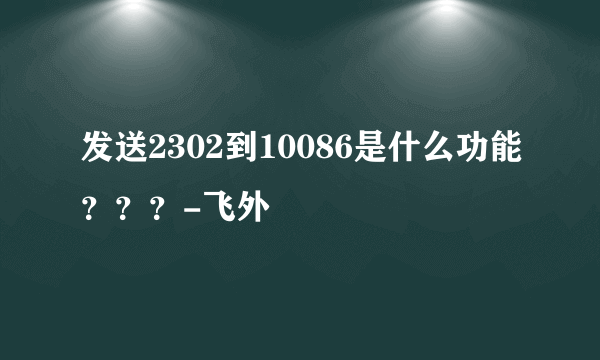 发送2302到10086是什么功能？？？-飞外