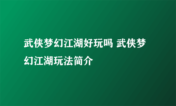 武侠梦幻江湖好玩吗 武侠梦幻江湖玩法简介