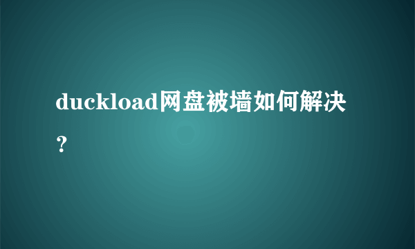 duckload网盘被墙如何解决？