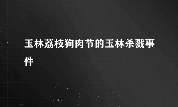 玉林荔枝狗肉节的玉林杀戮事件