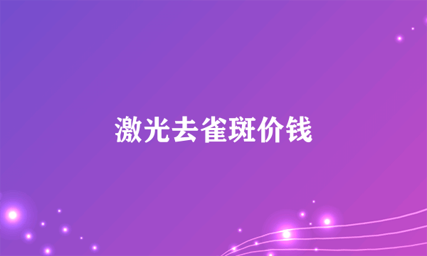激光去雀斑价钱