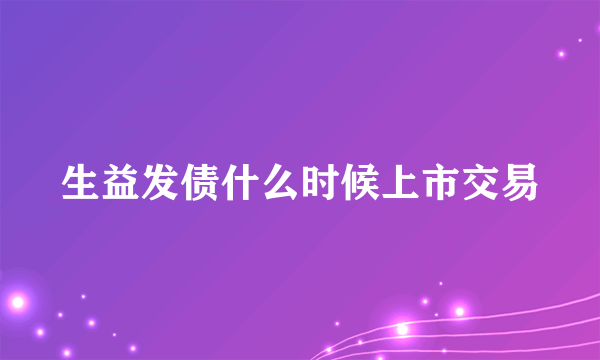 生益发债什么时候上市交易