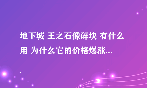 地下城 王之石像碎块 有什么用 为什么它的价格爆涨呢？？？