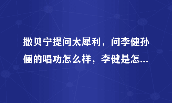 撒贝宁提问太犀利，问李健孙俪的唱功怎么样，李健是怎么样回答的？