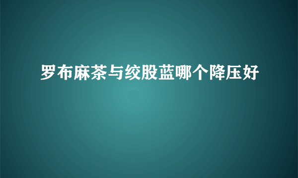 罗布麻茶与绞股蓝哪个降压好