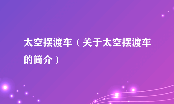 太空摆渡车（关于太空摆渡车的简介）