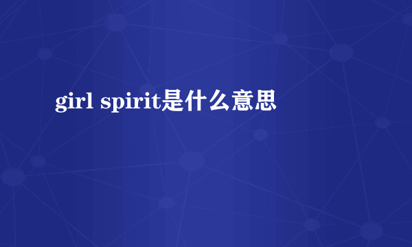 girl spirit是什么意思