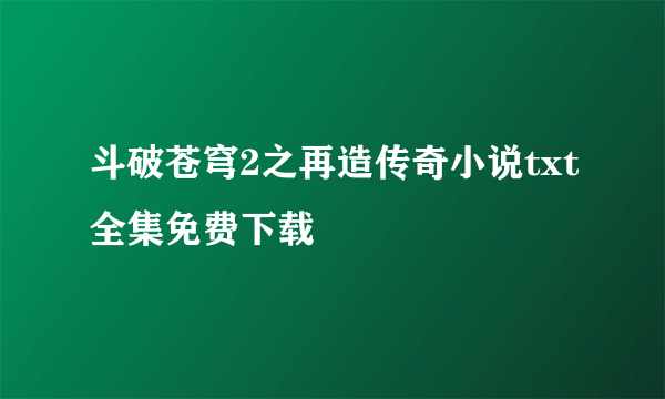 斗破苍穹2之再造传奇小说txt全集免费下载